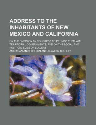 Book cover for Address to the Inhabitants of New Mexico and California; On the Omission by Congress to Provide Them with Territorial Governments, and on the Social a