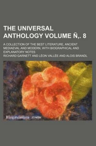 Cover of The Universal Anthology; A Collection of the Best Literature, Ancient Mediaeval and Modern, with Biographical and Explanatory Notes Volume N . 8