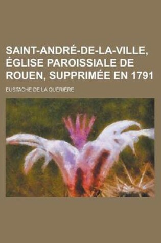 Cover of Saint-Andre-de-La-Ville, Eglise Paroissiale de Rouen, Supprimee En 1791