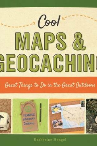 Cover of Cool Maps & Geocaching: Great Things to Do in the Great Outdoors
