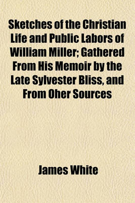 Book cover for Sketches of the Christian Life and Public Labors of William Miller; Gathered from His Memoir by the Late Sylvester Bliss, and from Oher Sources