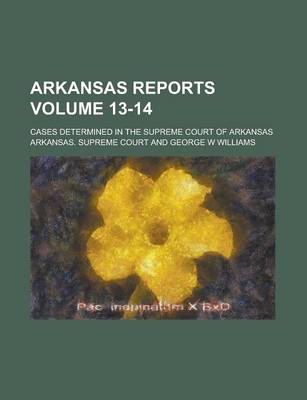 Book cover for Arkansas Reports; Cases Determined in the Supreme Court of Arkansas Volume 13-14