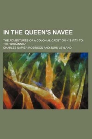 Cover of In the Queen's Navee; The Adventures of a Colonial Cadet on His Way to the 'Britannia, '