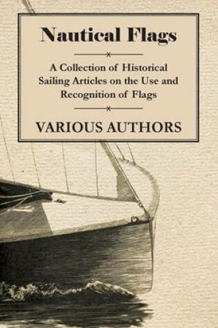 Cover of Nautical Flags - A Collection of Historical Sailing Articles on the Use and Recognition of Flags