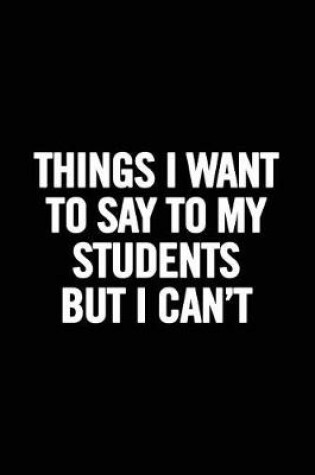 Cover of Things I Want to Say to My Students But I Can't