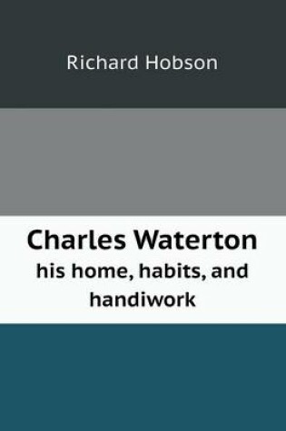 Cover of Charles Waterton His Home, Habits, and Handiwork
