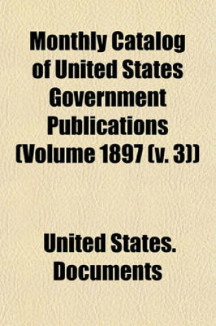 Cover of Monthly Catalog of United States Government Publications (Volume 1897 (V. 3))