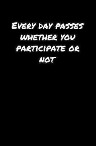 Cover of Every Day Passes Whether You Participate Or Not�