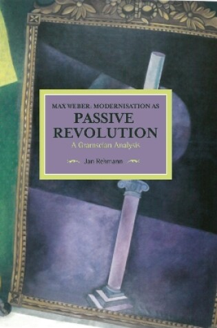 Cover of Max Weber: Modernisation As Passive Revolution: A Gramscian Analysis