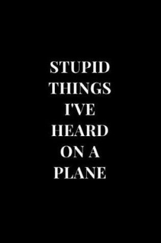 Cover of Stupid Things I've Heard On A Plane