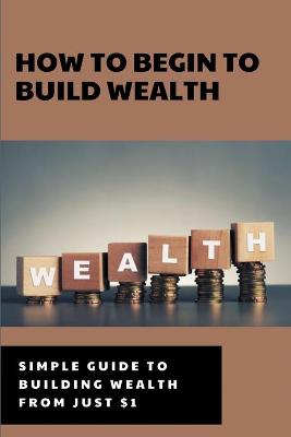 Cover of How To Begin To Build Wealth