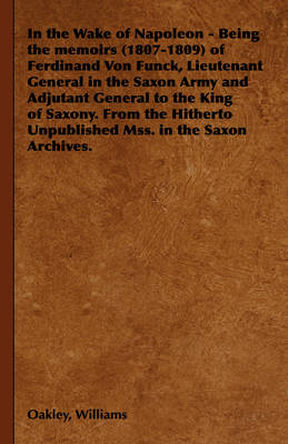 Book cover for In the Wake of Napoleon - Being the Memoirs (1807-1809) of Ferdinand Von Funck, Lieutenant General in the Saxon Army and Adjutant General to the King of Saxony. From the Hitherto Unpublished Mss. in the Saxon Archives.