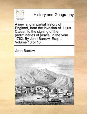 Book cover for A new and impartial history of England, from the invasion of Julius Caesar, to the signing of the preliminaries of peace, in the year 1762. By John Barrow, Esq; ... Volume 10 of 10