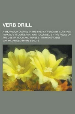 Cover of Verb Drill; A Thorough Course in the French Verbs by Constant Practice in Conversation