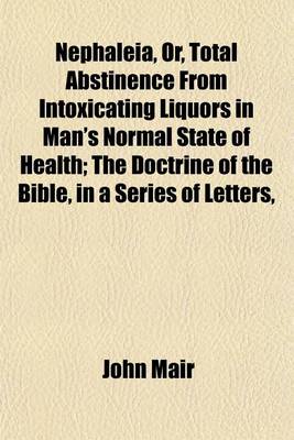 Book cover for Nephaleia, Or, Total Abstinence from Intoxicating Liquors in Man's Normal State of Health; The Doctrine of the Bible, in a Series of Letters,