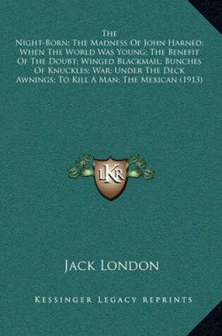 Cover of The Night-Born; The Madness of John Harned; When the World Was Young; The Benefit of the Doubt; Winged Blackmail; Bunches of Knuckles; War; Under the Deck Awnings; To Kill a Man; The Mexican (1913)