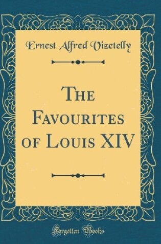 Cover of The Favourites of Louis XIV (Classic Reprint)