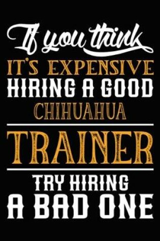 Cover of If you think it's expensive Hiring a good Chihuahua Trainer Try Hiring A Bad One