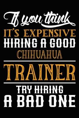 Book cover for If you think it's expensive Hiring a good Chihuahua Trainer Try Hiring A Bad One