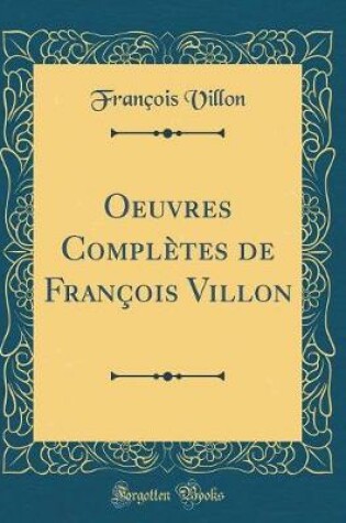 Cover of Oeuvres Completes de Francois Villon (Classic Reprint)
