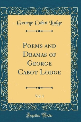 Cover of Poems and Dramas of George Cabot Lodge, Vol. 1 (Classic Reprint)