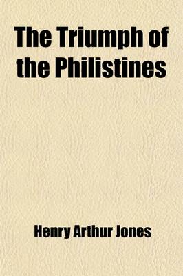 Book cover for The Triumph of the Philistines; And How Mr. Jorgan Preserved the Morals of Market Pewbury Under Very Trying Circumstances a Comedy in Three Acts