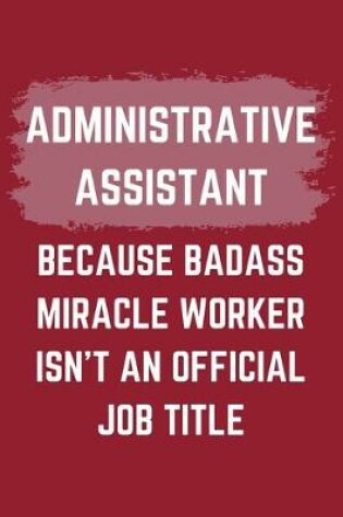 Cover of Administrative Assistant Because Badass Miracle Worker Isn't An Official Job Title