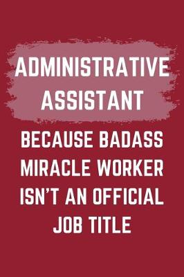 Book cover for Administrative Assistant Because Badass Miracle Worker Isn't An Official Job Title