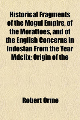 Book cover for Historical Fragments of the Mogul Empire, of the Morattoes, and of the English Concerns in Indostan from the Year MDCLIX; Origin of the