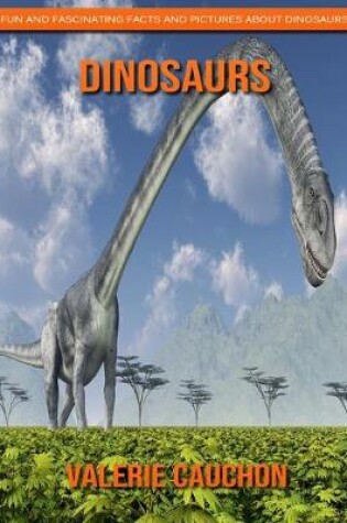 Cover of Dinosaurs - Fun and Fascinating Facts and Pictures About Dinosaurs