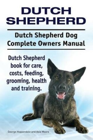 Cover of Dutch Shepherd. Dutch Shepherd Dog Complete Owners Manual. Dutch Shepherd book for care, costs, feeding, grooming, health and training.