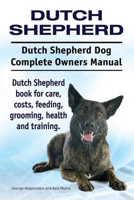 Book cover for Dutch Shepherd. Dutch Shepherd Dog Complete Owners Manual. Dutch Shepherd book for care, costs, feeding, grooming, health and training.