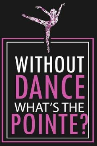 Cover of Without Dance What Is The Pointe? - Dot Grid Notebook