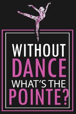 Book cover for Without Dance What Is The Pointe? - Dot Grid Notebook