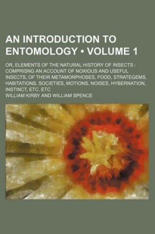 Cover of An Introduction to Entomology (Volume 1 ); Or, Elements of the Natural History of Insects Comprisng an Account of Noxious and Useful Insects, of Thei