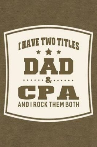 Cover of I Have Two Titles Dad & Cpa And I Rock Them Both