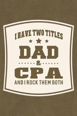 Book cover for I Have Two Titles Dad & Cpa And I Rock Them Both