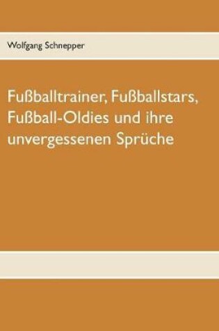Cover of Fussballtrainer, Fussballstars, Fussball-Oldies und ihre unvergessenen Spruche