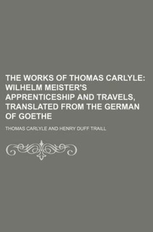 Cover of The Works of Thomas Carlyle (Volume 24); Wilhelm Meister's Apprenticeship and Travels, Translated from the German of Goethe