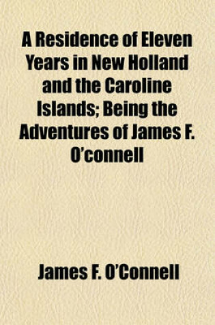 Cover of A Residence of Eleven Years in New Holland and the Caroline Islands; Being the Adventures of James F. O'Connell