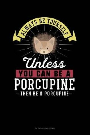 Cover of Always Be Yourself Unless You Can Be a Porcupine Then Be a Porcupine