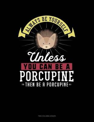 Book cover for Always Be Yourself Unless You Can Be a Porcupine Then Be a Porcupine