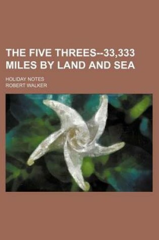 Cover of The Five Threes--33,333 Miles by Land and Sea; Holiday Notes