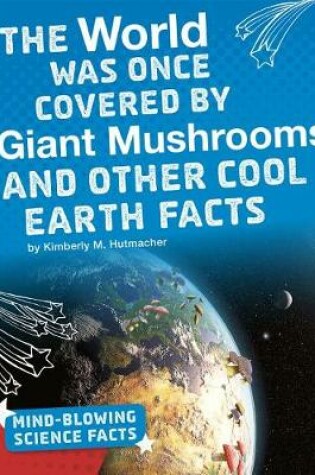 Cover of The World Was Once Covered by Giant Mushrooms and Other Cool Earth Facts