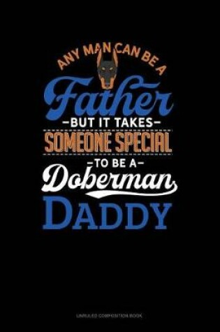 Cover of Any Man Can Be a Father But It Takes Someone Special to Be a Doberman Daddy