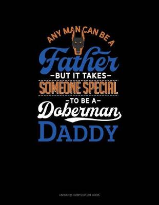 Cover of Any Man Can Be a Father But It Takes Someone Special to Be a Doberman Daddy