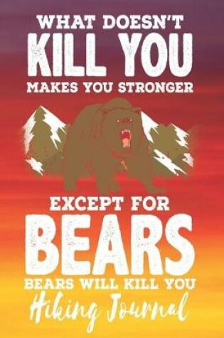 Cover of What Doesn't Kill You Makes You Stronger Except for Bears Bears Will Kill You - Hiking Journal