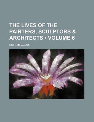 Book cover for The Lives of the Painters, Sculptors & Architects (Volume 6)