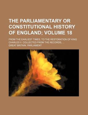 Book cover for The Parliamentary or Constitutional History of England Volume 18; From the Earliest Times, to the Restoration of King Charles II. Collected from the R