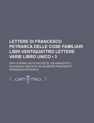 Book cover for Lettere Di Francesco Petrarca Delle Cose Familiari Libri Ventiquattro Lettere Varie Libro Unico (3); Ora La Prima VOLTA Raccolte, Volgarizzate E Dichiarate Con Note Da Giuseppe Fracassetti